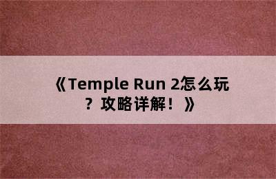 《Temple Run 2怎么玩？攻略详解！》